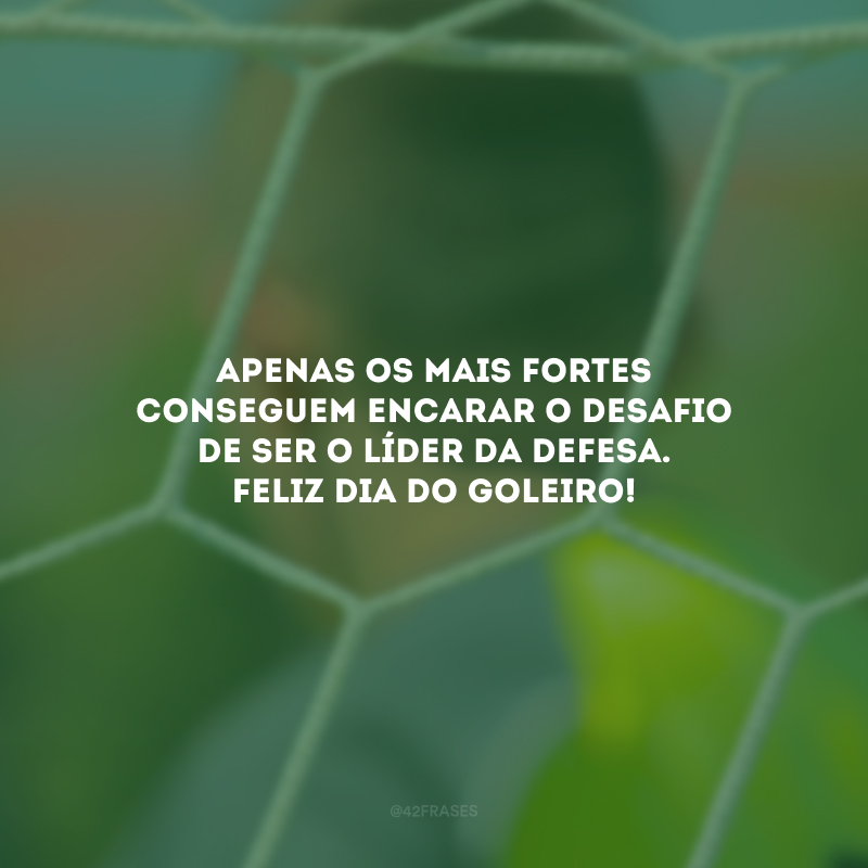 Apenas os mais fortes conseguem encarar o desafio de ser o líder da defesa. Feliz Dia do Goleiro!