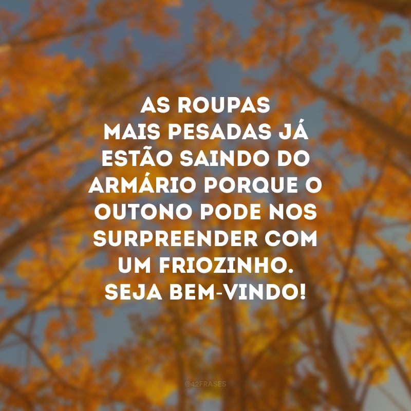 As roupas mais pesadas já estão saindo do armário porque o outono pode nos surpreender com um friozinho. Seja bem-vindo!