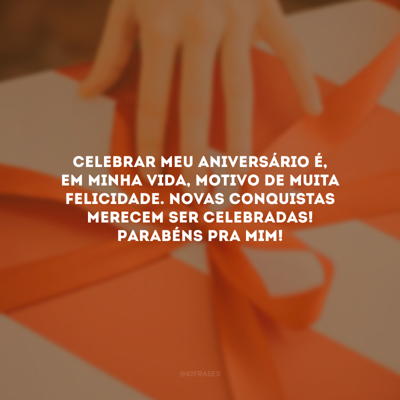 Celebrar meu aniversário é, em minha vida, motivo de muita felicidade. Novas conquistas merecem ser celebradas! Parabéns pra mim!