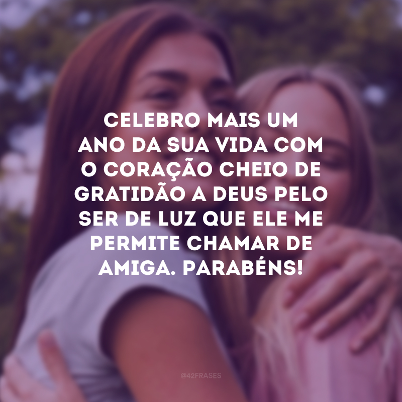 Celebro mais um ano da sua vida com o coração cheio de gratidão a Deus pelo ser de luz que Ele me permite chamar de amiga. Parabéns!