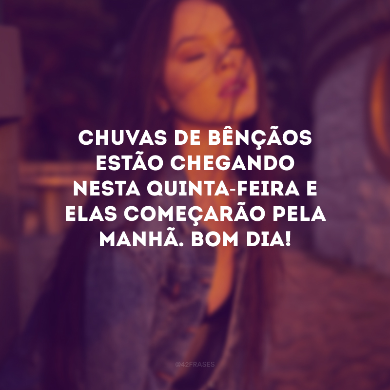 Chuvas de bênçãos estão chegando nesta quinta-feira e elas começarão pela manhã. Bom dia!