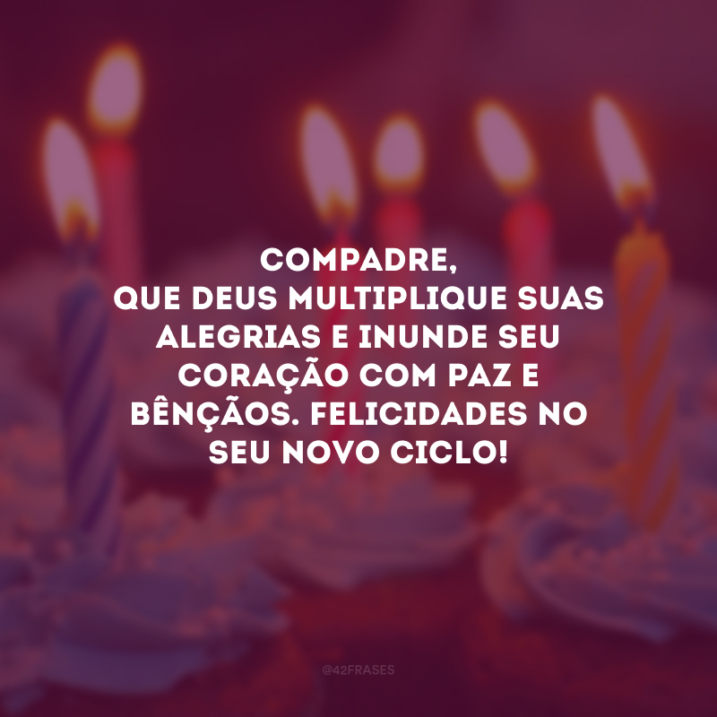 Compadre, que Deus multiplique suas alegrias e inunde seu coração com paz e bênçãos. Felicidades no seu novo ciclo!