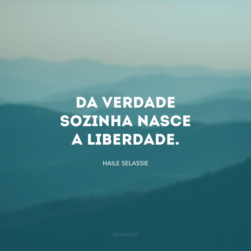 Da verdade sozinha nasce a liberdade.