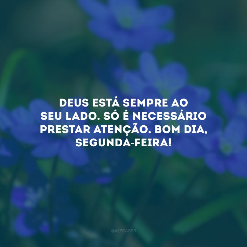 Deus está sempre ao seu lado. Só é necessário prestar atenção. Bom dia, segunda-feira!