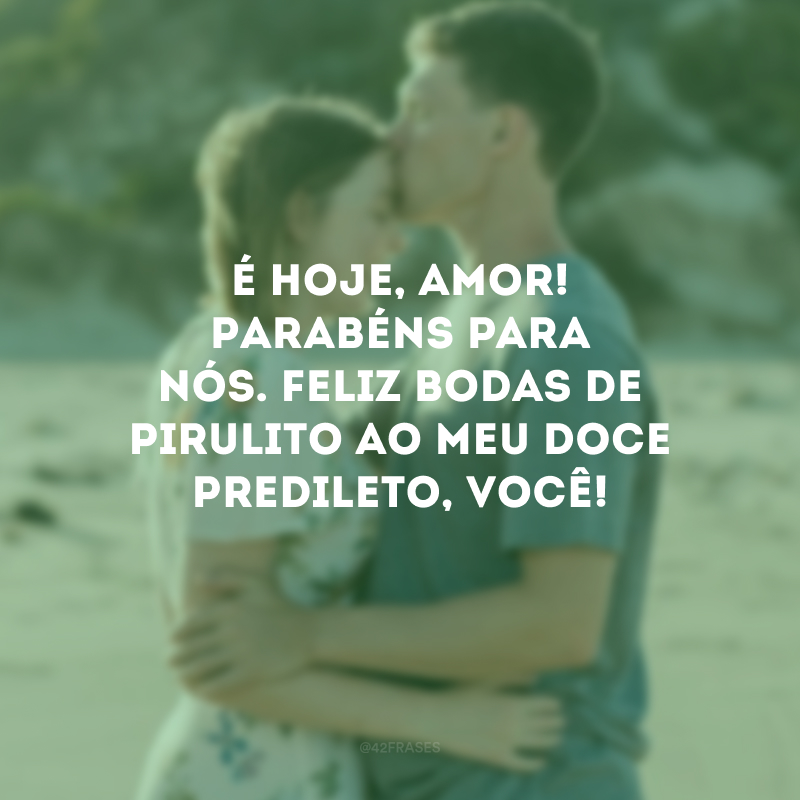 É hoje, amor! Parabéns para nós. Feliz bodas de pirulito ao meu doce predileto, você!