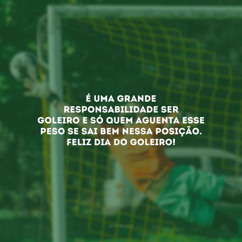 É uma grande responsabilidade ser goleiro e só quem aguenta esse peso se sai bem nessa posição. Feliz Dia do Goleiro!