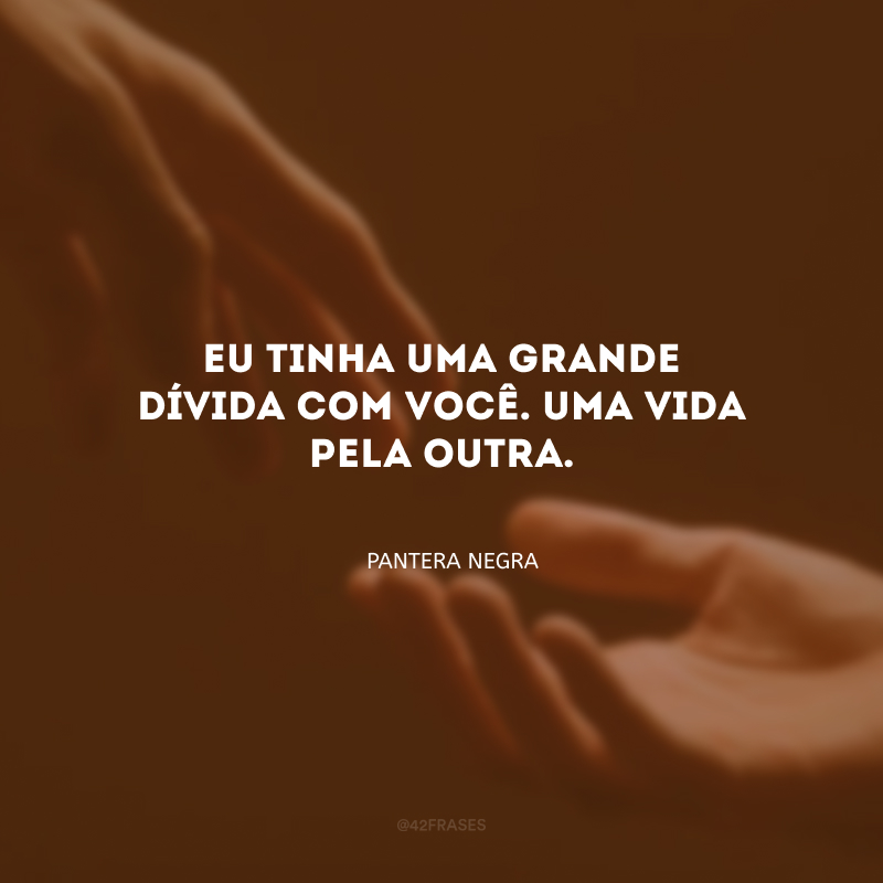 Eu tinha uma grande dívida com você. Uma vida pela outra.