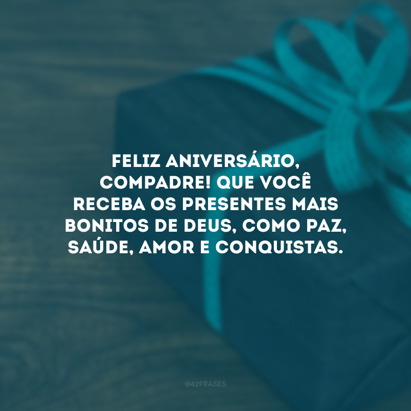 Feliz aniversário, compadre! Que você receba os presentes mais bonitos de Deus, como paz, saúde, amor e conquistas.