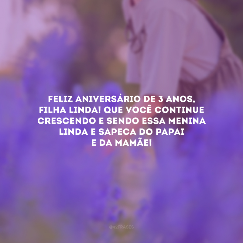 Feliz aniversário de 3 anos, filha linda! Que você continue crescendo e sendo essa menina linda e sapeca do papai e da mamãe!