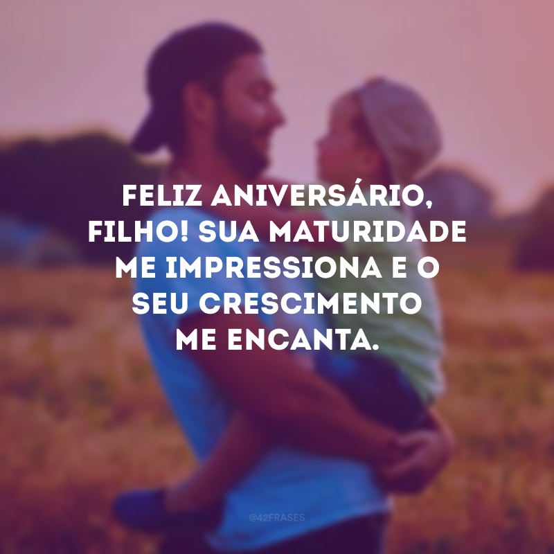 Feliz aniversário, filho! Sua maturidade me impressiona e o seu crescimento me encanta.