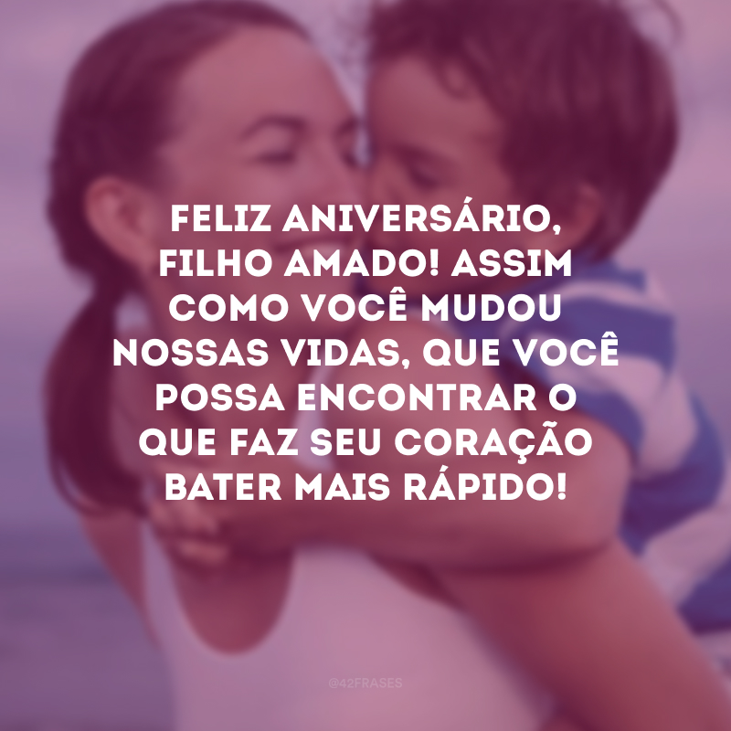 Feliz aniversário, filho amado! Assim como você mudou nossas vidas, que você possa encontrar o que faz seu coração bater mais rápido!