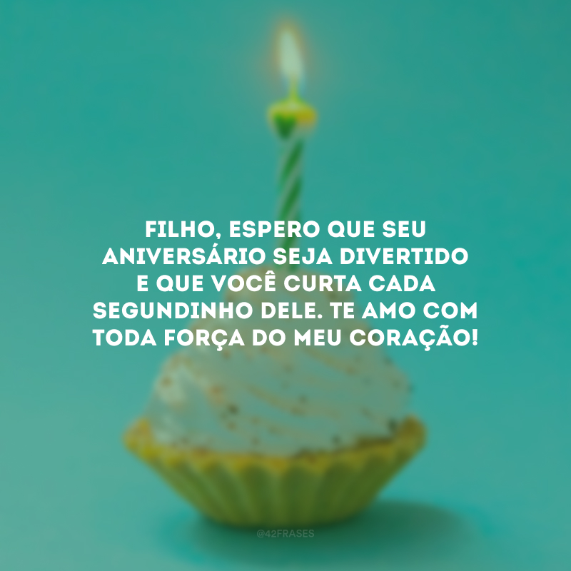 Filho, espero que seu aniversário seja divertido e que você curta cada segundinho dele. Te amo com toda força do meu coração!