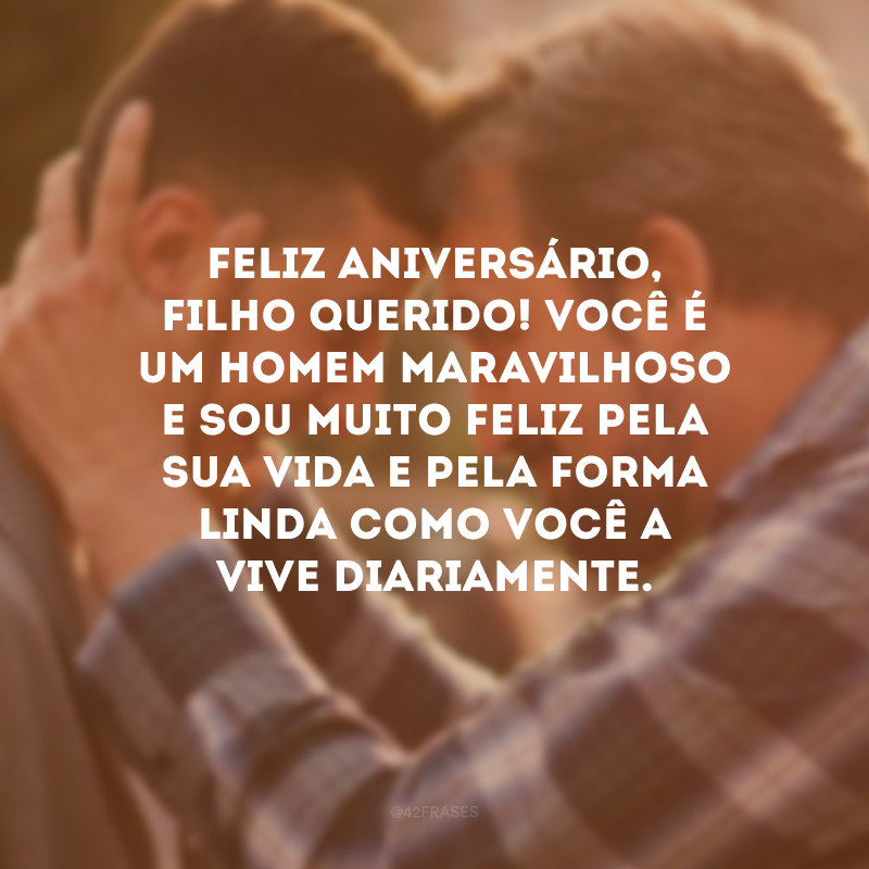 Feliz aniversário, filho querido! Você é um homem maravilhoso e sou muito feliz pela sua vida e pela forma linda como você a vive diariamente.