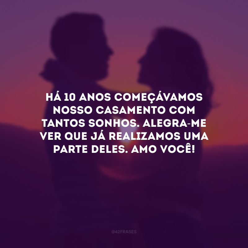 Há 10 anos começávamos nosso casamento com tantos sonhos. Alegra-me ver que já realizamos uma parte deles. Amo você!