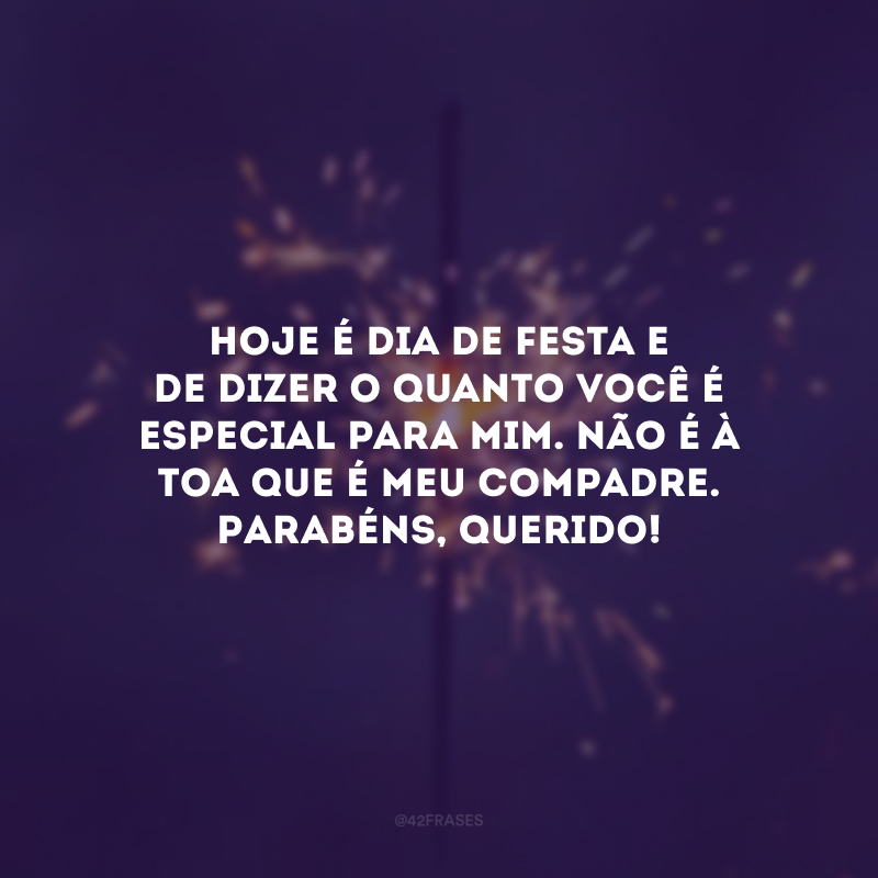 Hoje é dia de festa e de dizer o quanto você é especial para mim. Não é à toa que é meu compadre. Parabéns, querido!