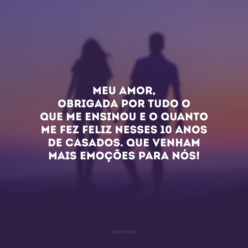 Meu amor, obrigada por tudo o que me ensinou e o quanto me fez feliz nesses 10 anos de casados. Que venham mais emoções para nós!