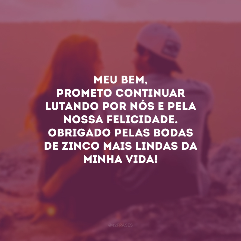 Meu bem, prometo continuar lutando por nós e pela nossa felicidade. Obrigado pelas bodas de zinco mais lindas da minha vida!