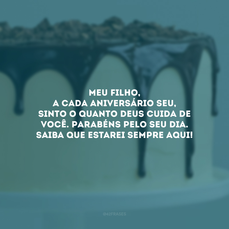 Meu filho, a cada aniversário seu, sinto o quanto Deus cuida de você. Parabéns pelo seu dia. Saiba que estarei sempre aqui!