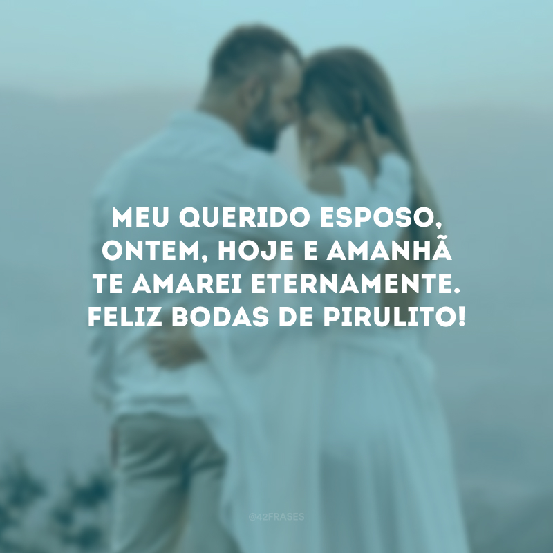 Meu querido esposo, ontem, hoje e amanhã te amarei eternamente. Feliz bodas de pirulito!