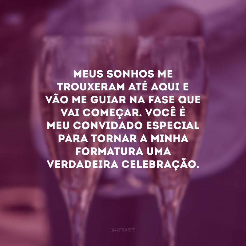 Meus sonhos me trouxeram até aqui e vão me guiar na fase que vai começar. Você é meu convidado especial para tornar a minha formatura uma verdadeira celebração.