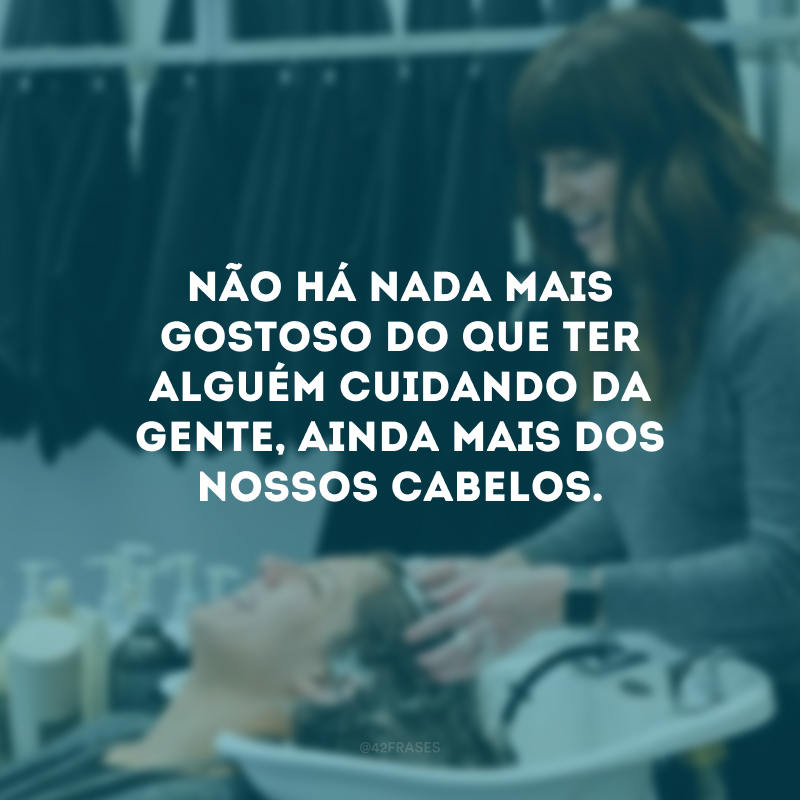 Não há nada mais gostoso do que ter alguém cuidando da gente, ainda mais dos nossos cabelos.