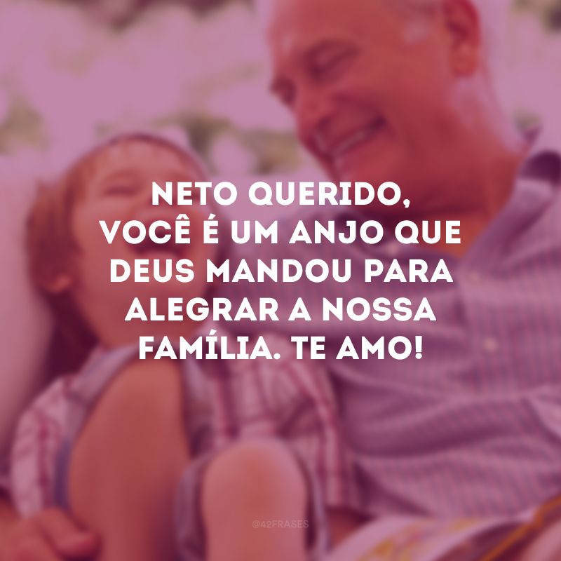 Neto querido, você é um anjo que Deus mandou para alegrar a nossa família. Te amo!