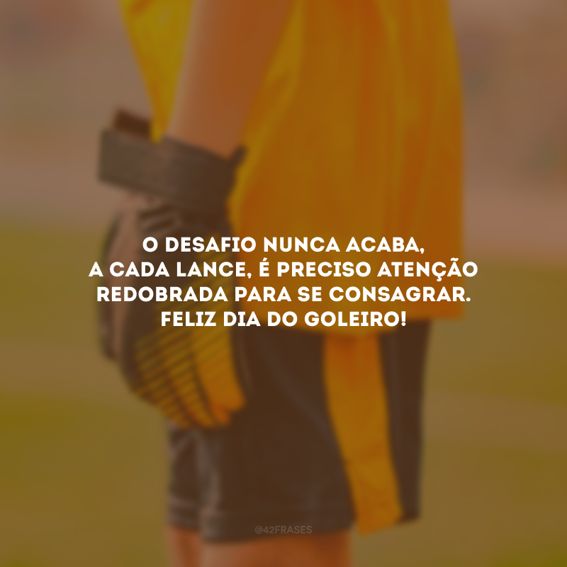 O desafio nunca acaba, a cada lance, é preciso atenção redobrada para se consagrar. Feliz Dia do Goleiro!