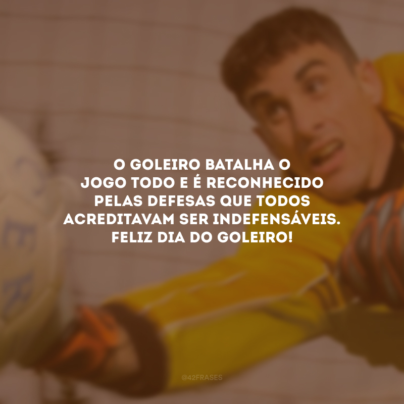 O goleiro batalha o jogo todo e é reconhecido pelas defesas que todos acreditavam ser indefensáveis. Feliz Dia do Goleiro!