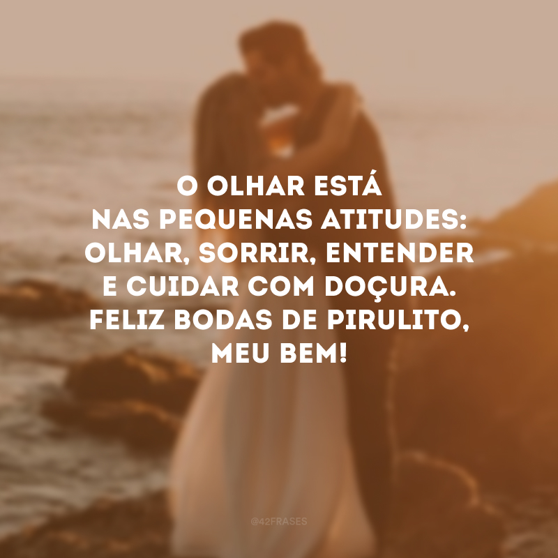 O olhar está nas pequenas atitudes: olhar, sorrir, entender e cuidar com doçura. Feliz bodas de pirulito, meu bem!