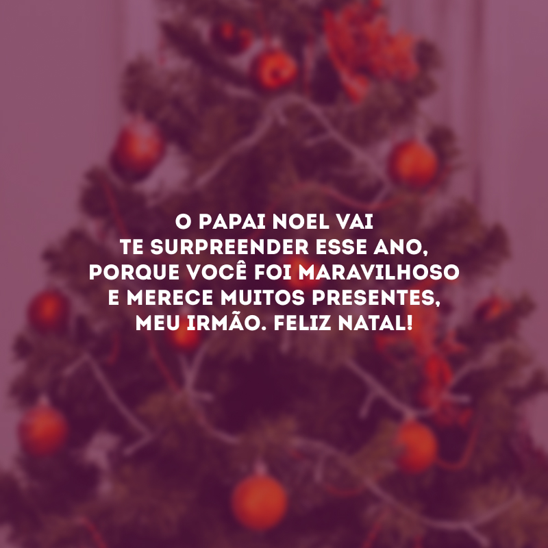 O Papai Noel vai te surpreender esse ano, porque você foi maravilhoso e merece muitos presentes, meu irmão. Feliz Natal!