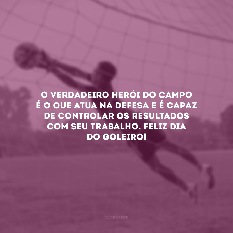 O verdadeiro herói do campo é o que atua na defesa e é capaz de controlar os resultados com seu trabalho. Feliz Dia do Goleiro!