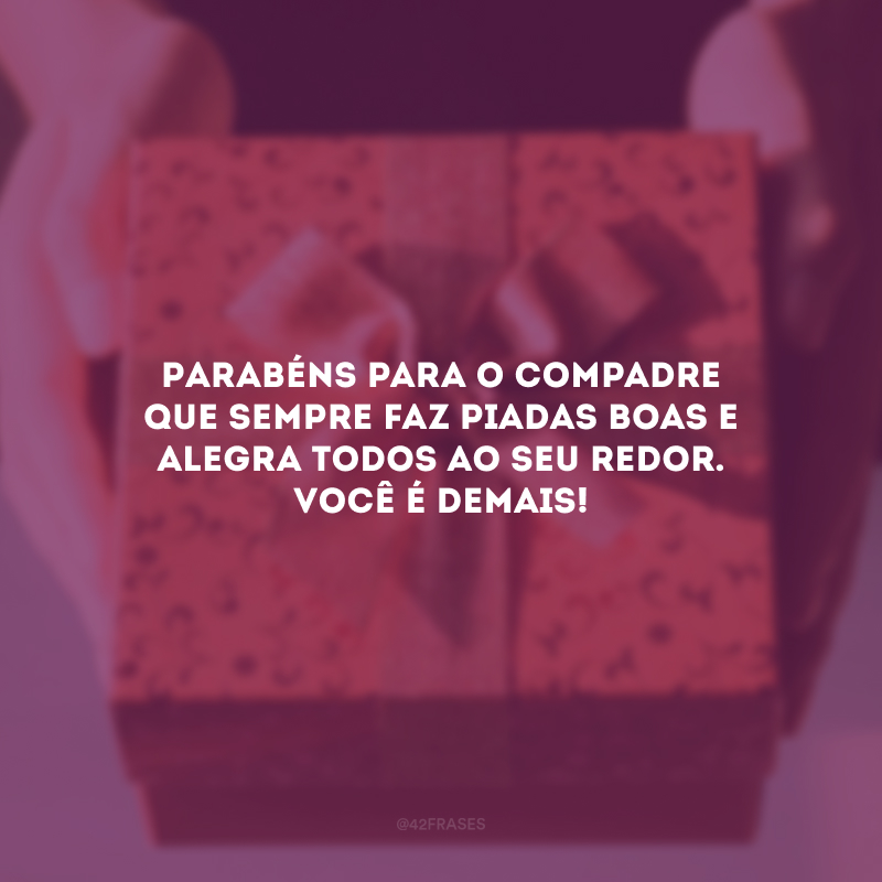 Parabéns para o compadre que sempre faz piadas boas e alegra todos ao seu redor. Você é demais!