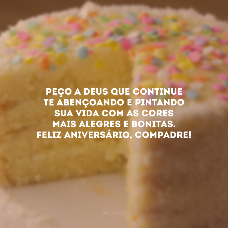 Peço a Deus que continue te abençoando e pintando sua vida com as cores mais alegres e bonitas. Feliz aniversário, compadre!