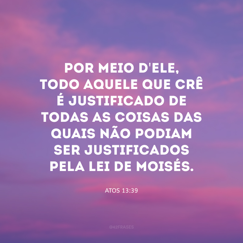 Por meio d\'Ele, todo aquele que crê é justificado de todas as coisas das quais não podiam ser justificados pela lei de Moisés.