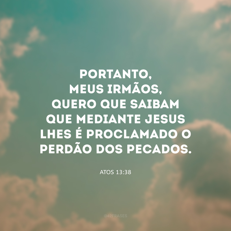 Portanto, meus irmãos, quero que saibam que mediante Jesus lhes é proclamado o perdão dos pecados.