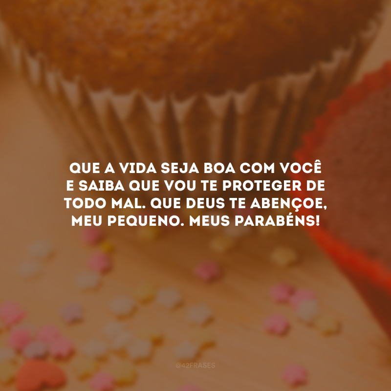 Que a vida seja boa com você e saiba que vou te proteger de todo mal. Que Deus te abençoe, meu pequeno. Meus parabéns!