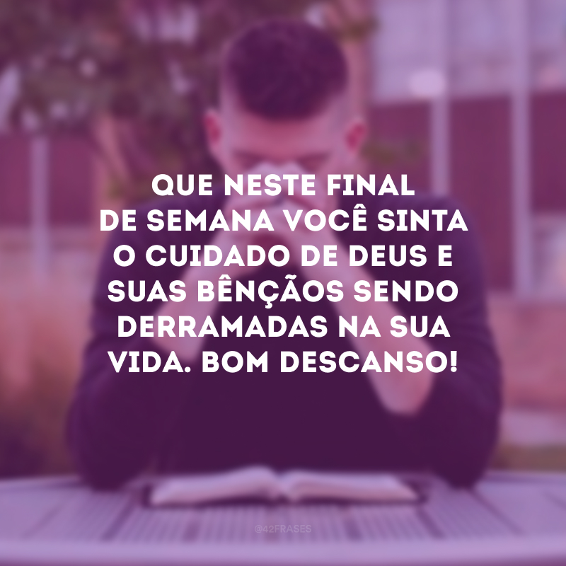 Que neste final de semana você sinta o cuidado de Deus e suas bênçãos sendo derramadas na sua vida. Bom descanso!