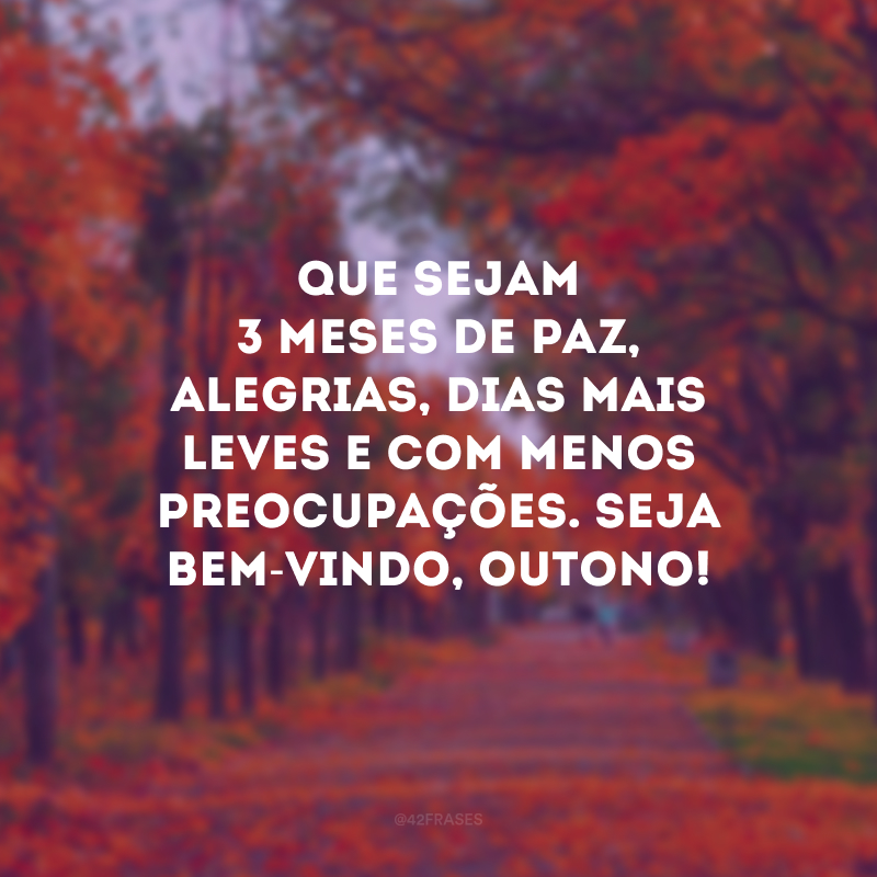 Que sejam 3 meses de paz, alegrias, dias mais leves e com menos preocupações. Seja bem-vindo, outono!