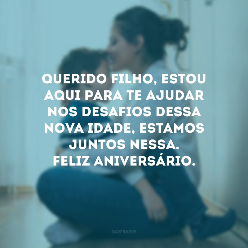 Querido filho, estou aqui para te ajudar nos desafios dessa nova idade, estamos juntos nessa. Feliz aniversário.