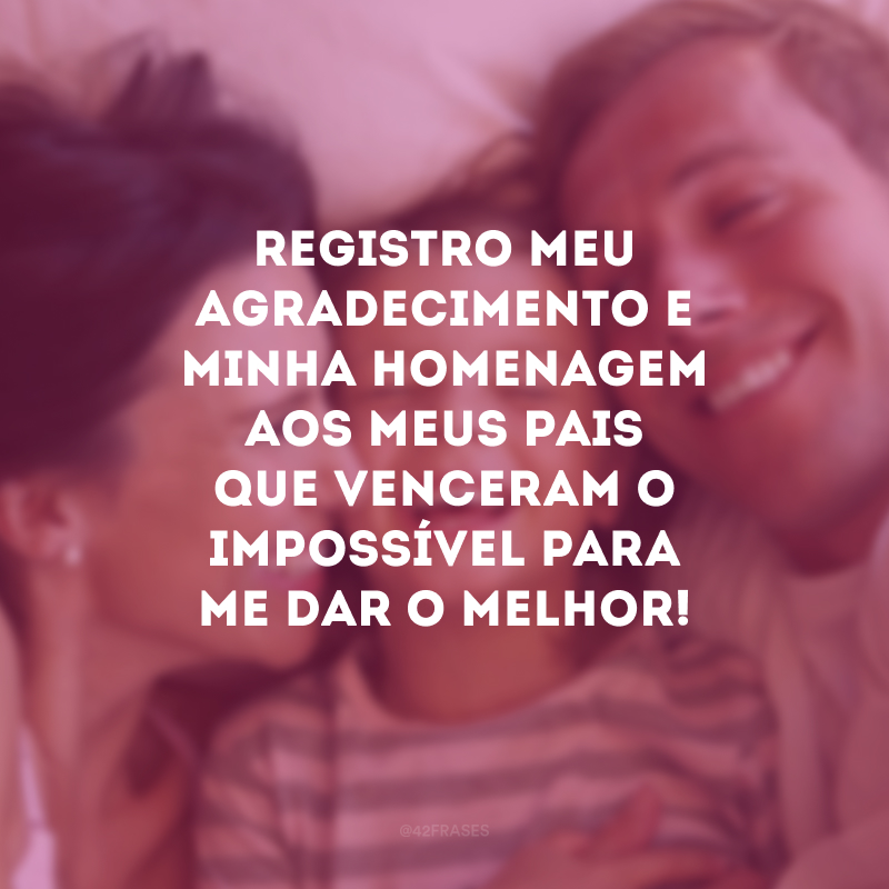 Registro meu agradecimento e minha homenagem aos meus pais que venceram o impossível para me dar o melhor!