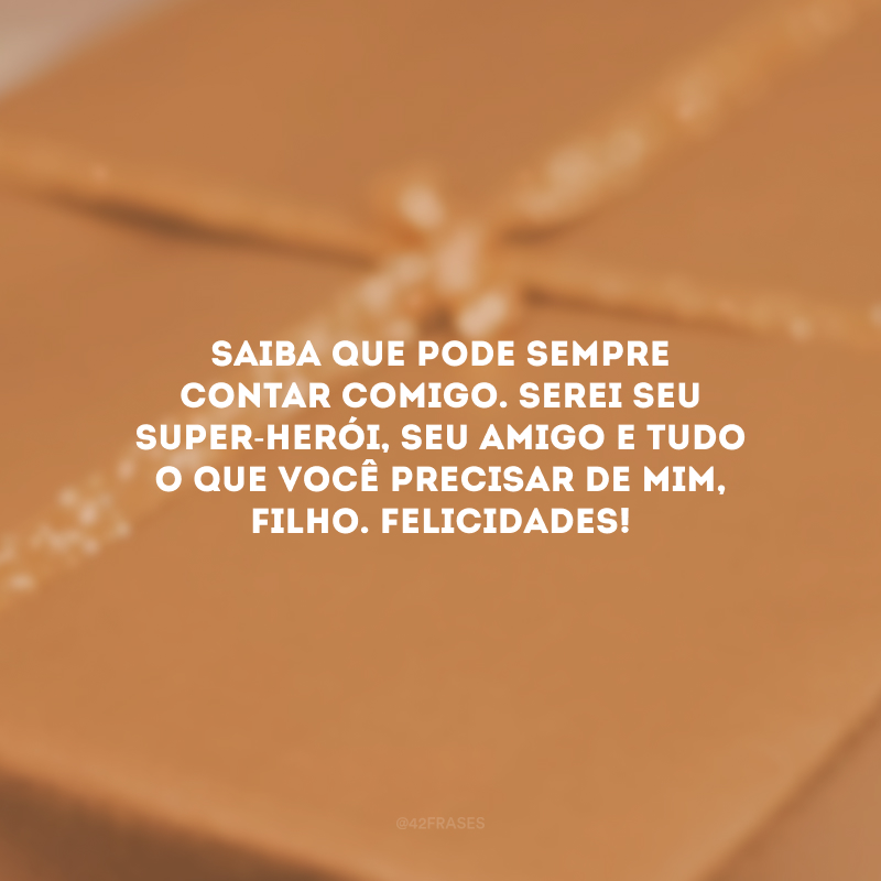 Saiba que pode sempre contar comigo. Serei seu super-herói, seu amigo e tudo o que você precisar de mim, filho. Felicidades!