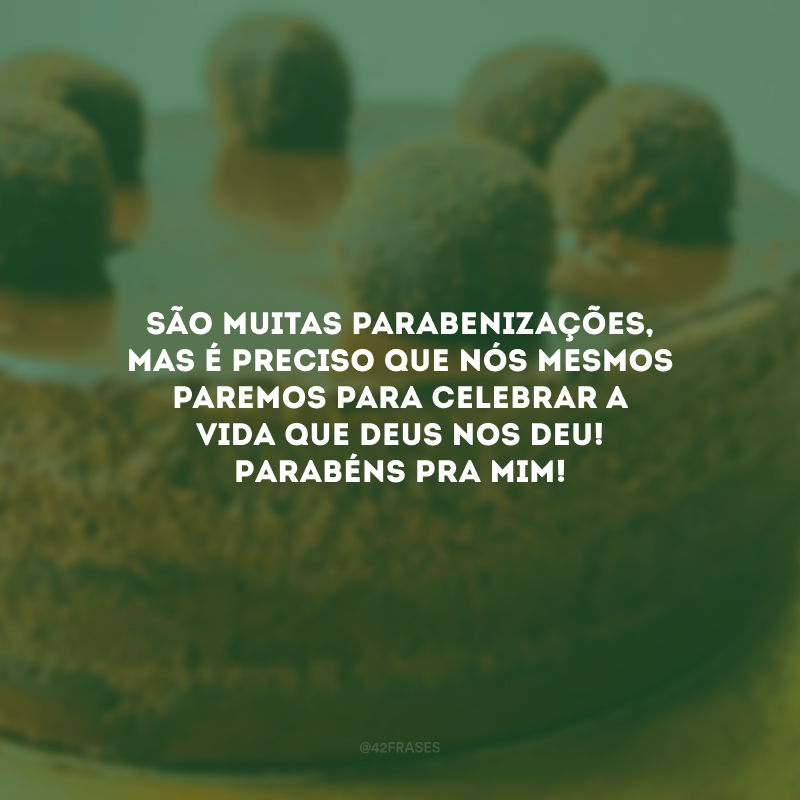 São muitas parabenizações, mas é preciso que nós mesmos paremos para celebrar a vida que Deus nos deu! Parabéns pra mim!