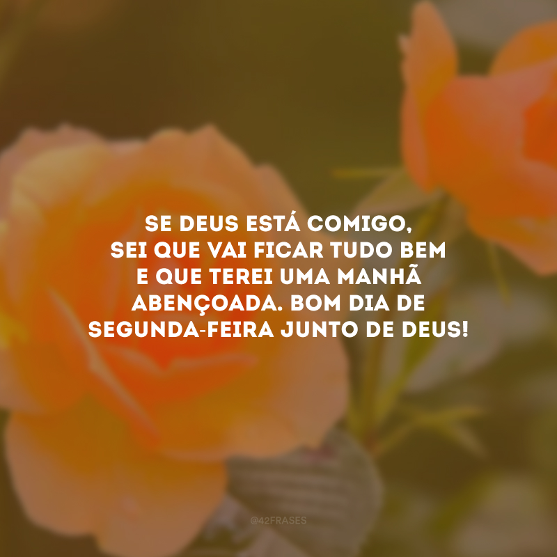 Se Deus está comigo, sei que vai ficar tudo bem e que terei uma manhã abençoada. Bom dia de segunda-feira junto de Deus!