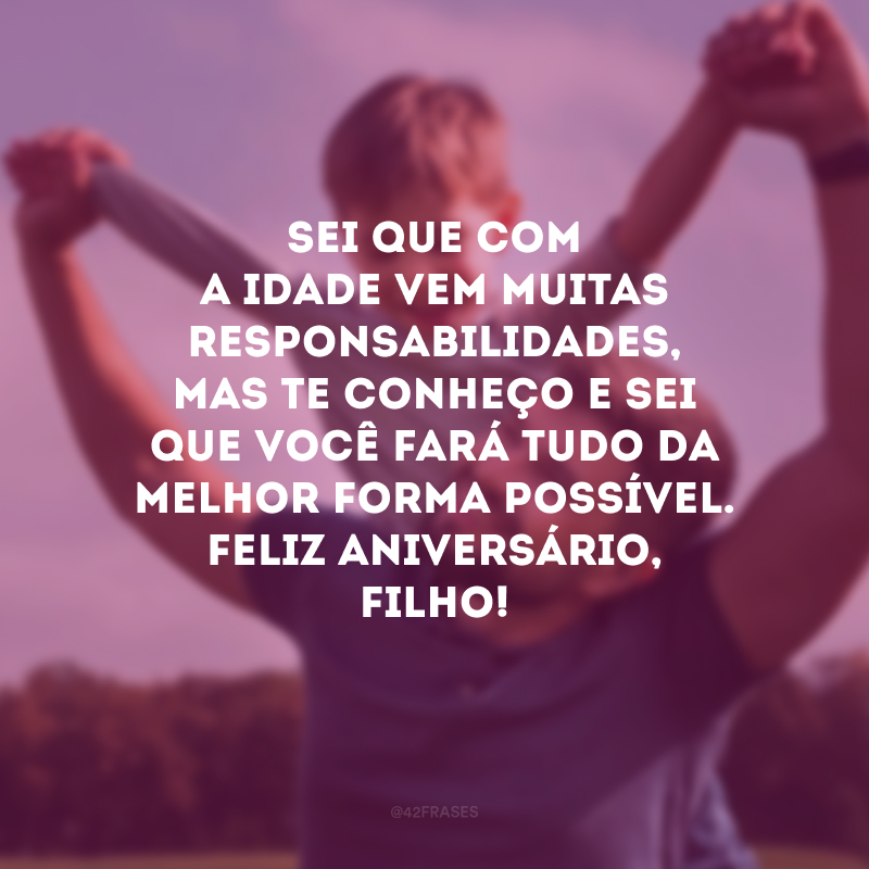 Sei que com a idade vem muitas responsabilidades, mas te conheço e sei que você fará tudo da melhor forma possível. Feliz aniversário, filho!