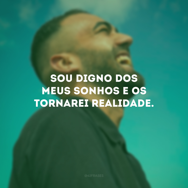 Sou digno dos meus sonhos e os tornarei realidade.