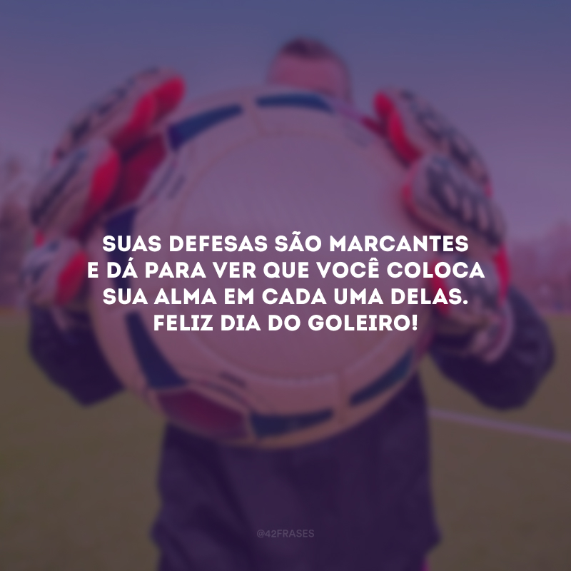 Suas defesas são marcantes e dá para ver que você coloca sua alma em cada uma delas. Feliz Dia do Goleiro!