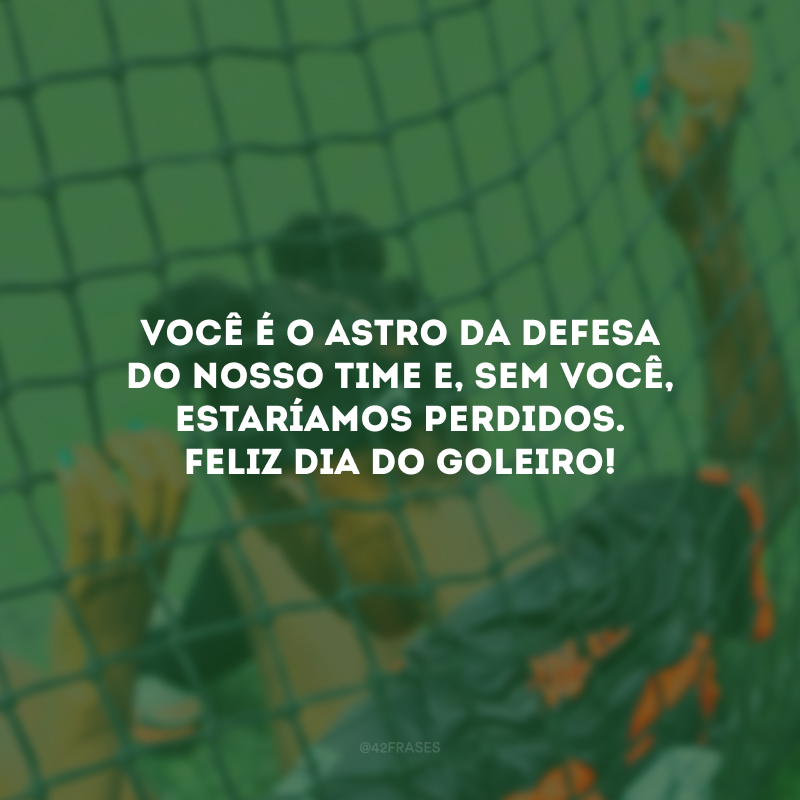 Você é o astro da defesa do nosso time e, sem você, estaríamos perdidos. Feliz Dia do Goleiro!