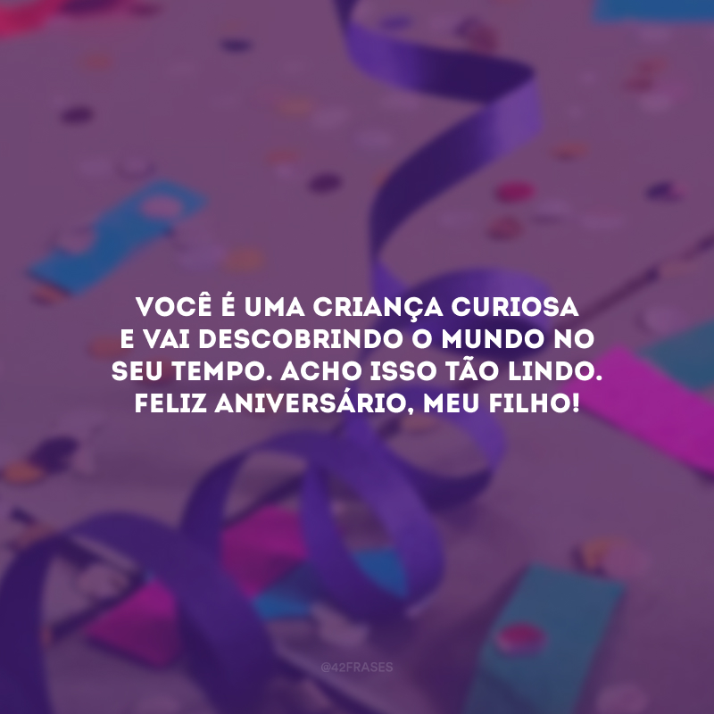 Você é uma criança curiosa e vai descobrindo o mundo no seu tempo. Acho isso tão lindo. Feliz aniversário, meu filho!