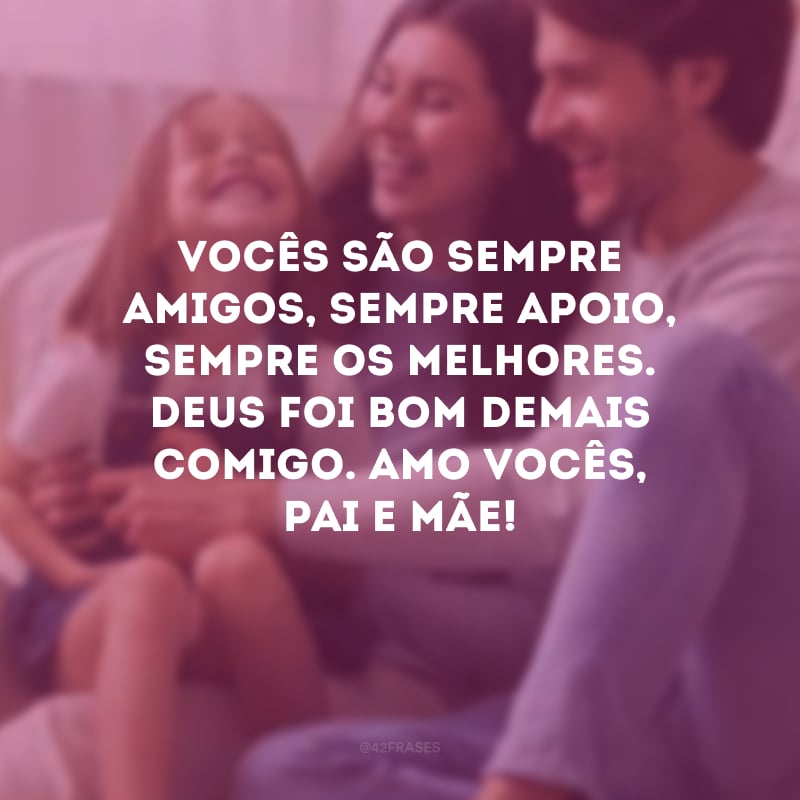 Vocês são sempre amigos, sempre apoio, sempre os melhores. Deus foi bom demais comigo. Amo vocês, pai e mãe!