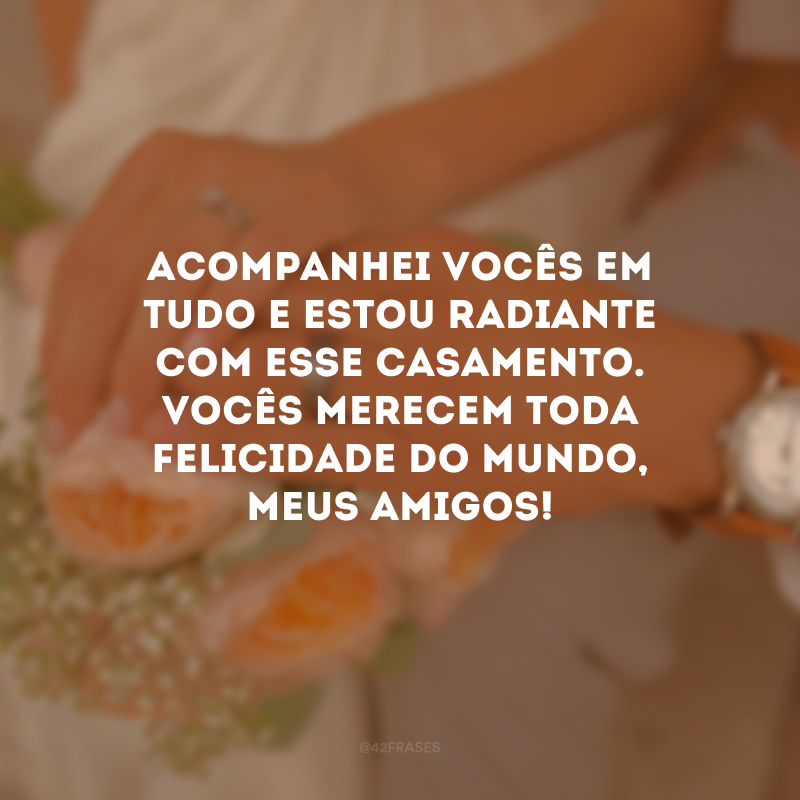 Acompanhei vocês em tudo e estou radiante com esse casamento. Vocês merecem toda felicidade do mundo, meus amigos!